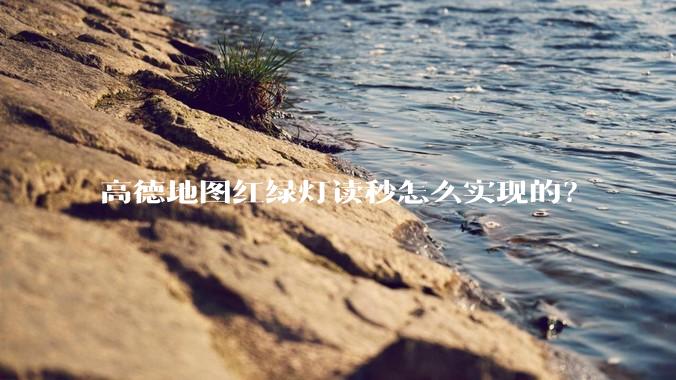 高德地图红绿灯读秒怎么实现的？