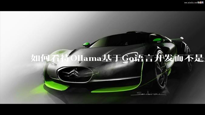 如何看待Ollama基于Go语言开发而不是别的编程语言？