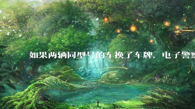 如果两辆同型号的车换了车牌，电子警察会发现吗？