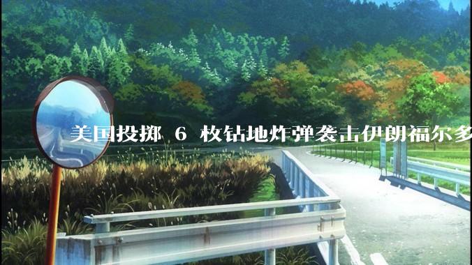 美国投掷 6 枚钻地炸弹袭击伊朗福尔多核设施，钻地弹有多大杀伤力？能摧毁伊朗地下核设施吗？
